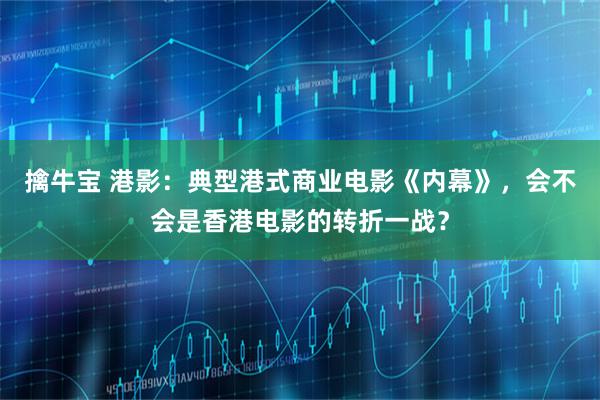 擒牛宝 港影：典型港式商业电影《内幕》，会不会是香港电影的转折一战？