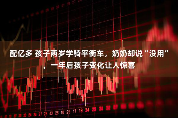 配亿多 孩子两岁学骑平衡车，奶奶却说“没用”，一年后孩子变化让人惊喜