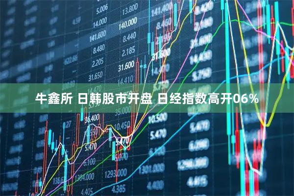 牛鑫所 日韩股市开盘 日经指数高开06%