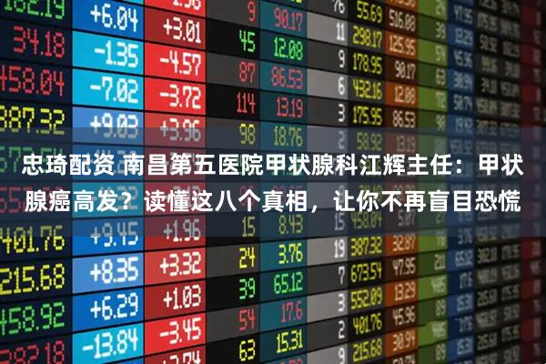 忠琦配资 南昌第五医院甲状腺科江辉主任：甲状腺癌高发？读懂这八个真相，让你不再盲目恐慌